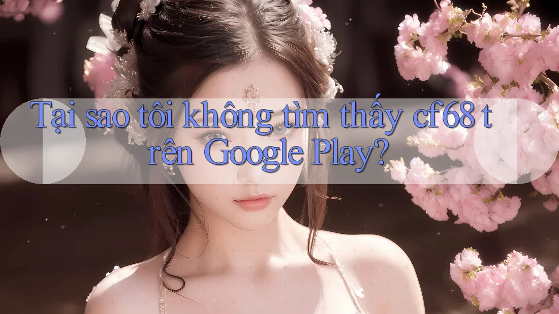 Tại sao tôi không tìm thấy cf68 trên Google Play? Tại sao tôi không tìm thấy cf68 trên Google Play?