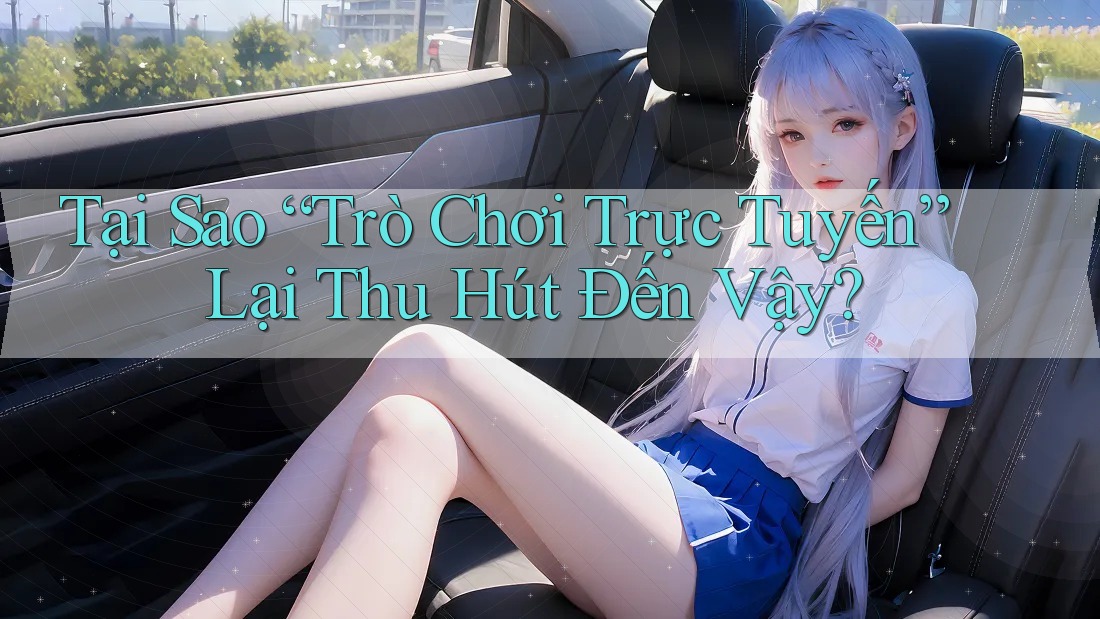 Tại Sao “Trò Chơi Trực Tuyến” Lại Thu Hút Đến Vậy? Tại Sao “Trò Chơi Trực Tuyến” Lại Thu Hút Đến Vậy?