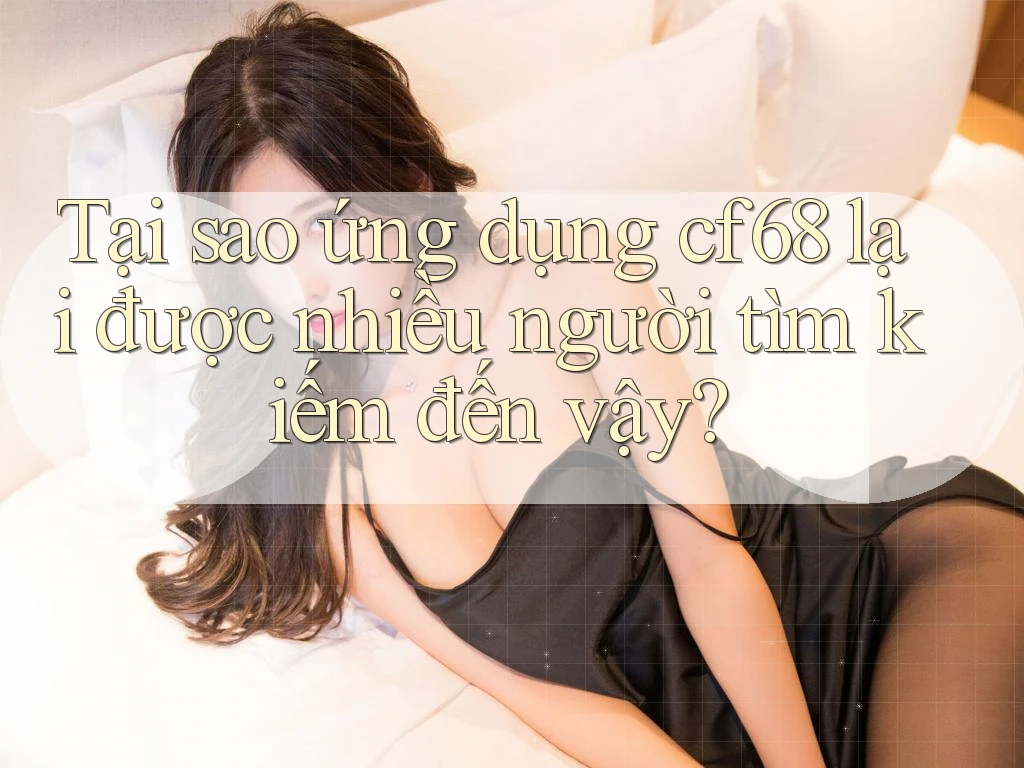 Tại sao ứng dụng cf68 lại được nhiều người tìm kiếm đến vậy? Tại sao ứng dụng cf68 lại được nhiều người tìm kiếm đến vậy?