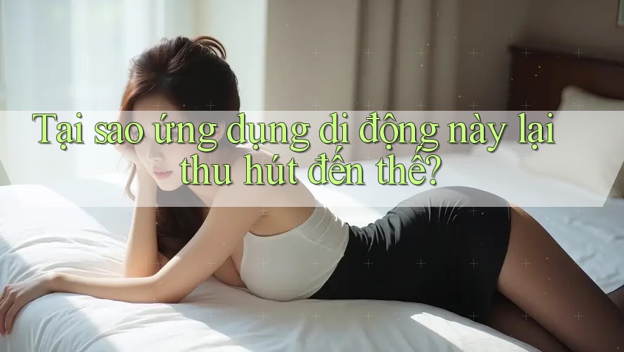 Tại sao ứng dụng di động này lại thu hút đến thế?