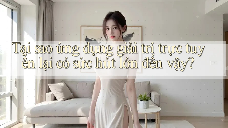 Tại sao ứng dụng giải trí trực tuyến lại có sức hút lớn đến vậy? Tại sao ứng dụng giải trí trực tuyến lại có sức hút lớn đến vậy?