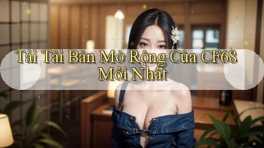 tải tải bản mở rộng của cf68 mới nhất