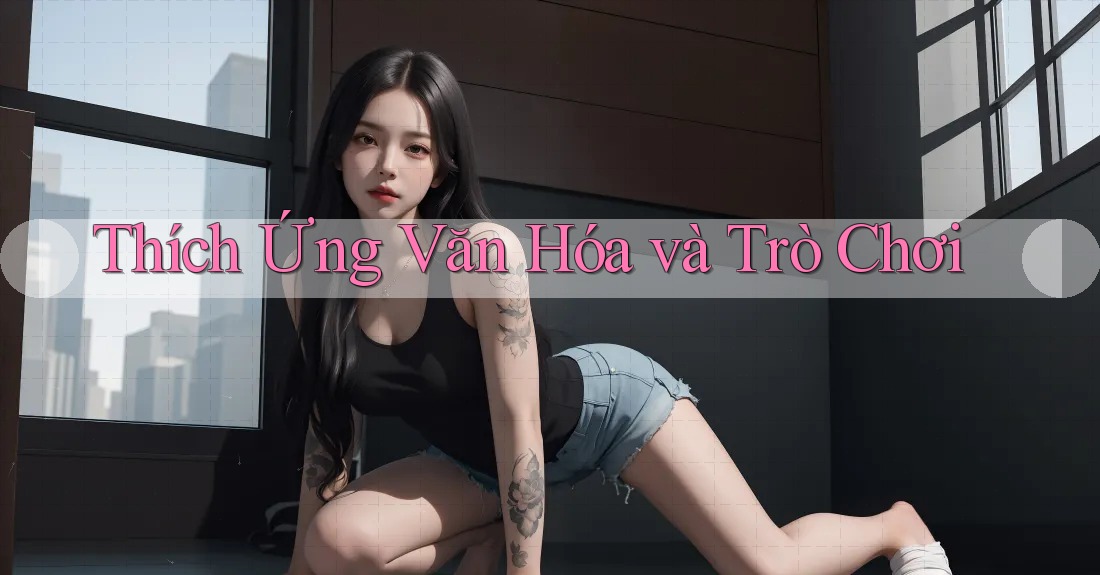 Thích Ứng Văn Hóa và Trò Chơi