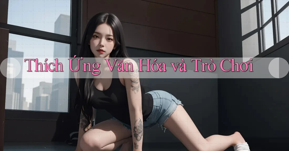 Thích Ứng Văn Hóa và Trò Chơi