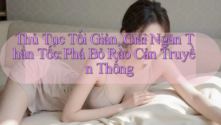 Thủ Tục Tối Giản, Giải Ngân Thần Tốc: Phá Bỏ Rào Cản Truyền Thống
