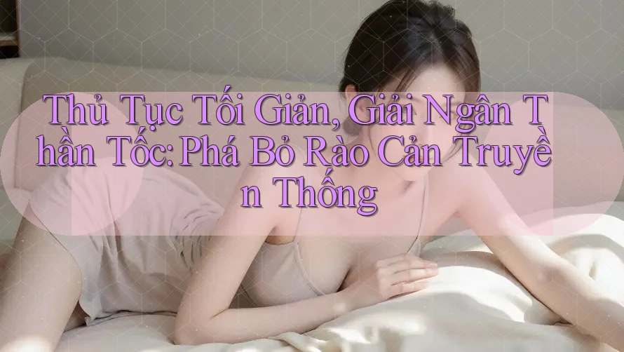 Thủ Tục Tối Giản, Giải Ngân Thần Tốc: Phá Bỏ Rào Cản Truyền Thống