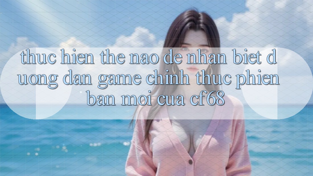 Thực hiện Thế Nào Để Nhận Biết Đường dẫn Game Chính Thức Phiên bản mới Của cf68?