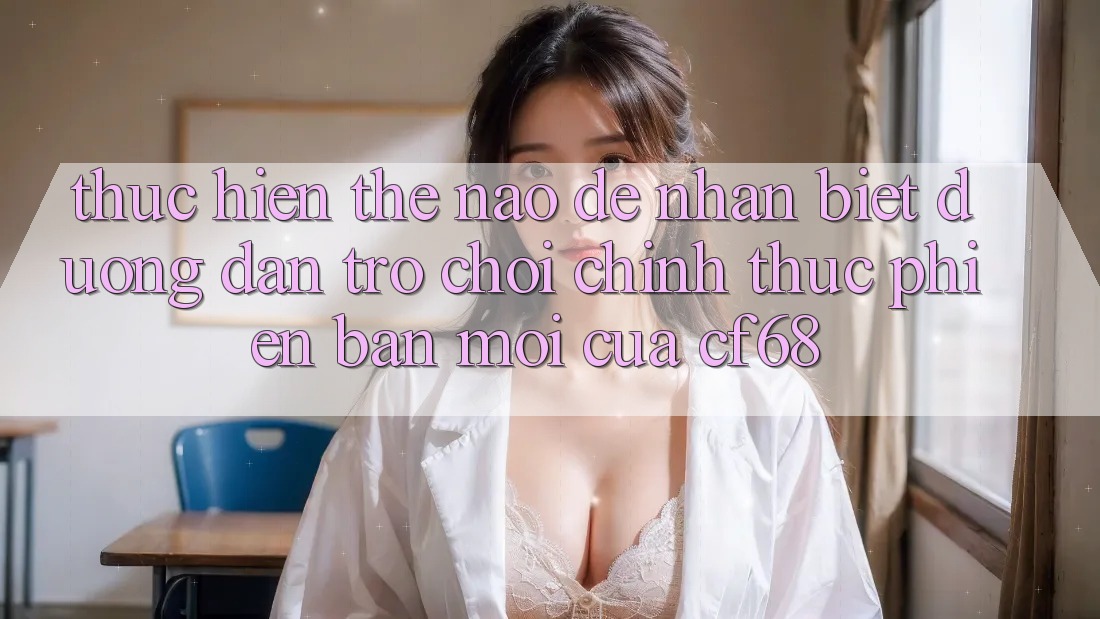 Thực hiện Thế Nào Để Nhận Biết Đường dẫn Trò chơi Chính Thức Phiên bản mới Của cf68?