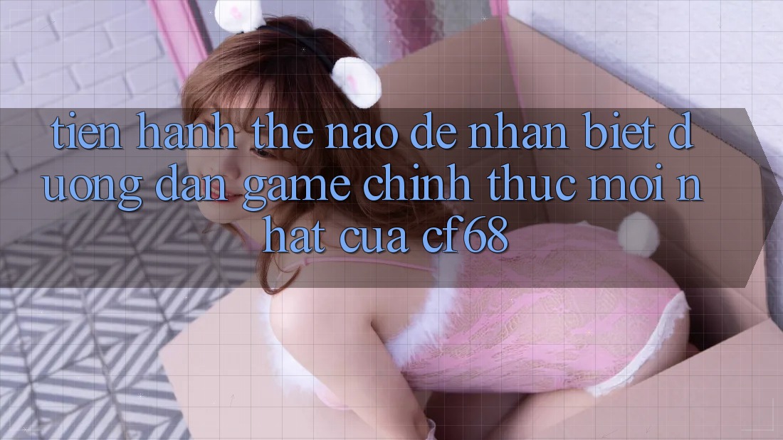 Tiến hành Thế Nào Để Nhận Biết Đường dẫn Game Chính Thức Mới nhất Của cf68?