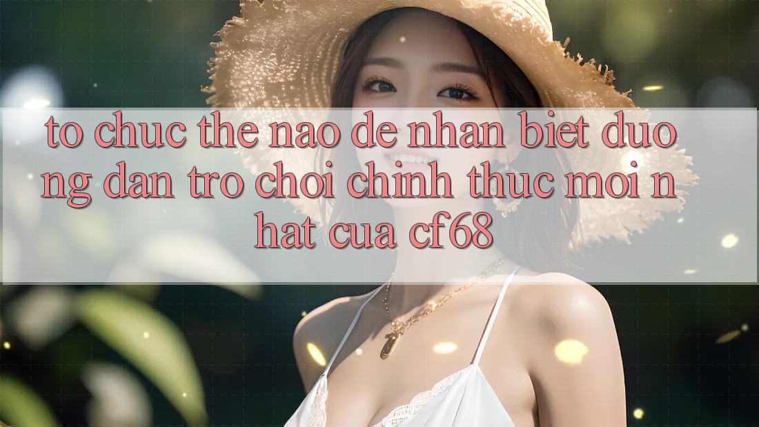 Tổ chức Thế Nào Để Nhận Biết Đường dẫn Trò chơi Chính Thức Mới nhất Của cf68?