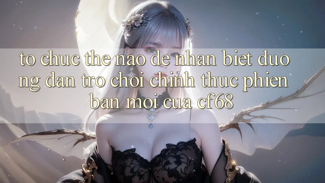 Tổ chức Thế Nào Để Nhận Biết Đường dẫn Trò chơi Chính Thức Phiên bản mới Của cf68?