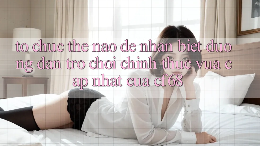Tổ chức Thế Nào Để Nhận Biết Đường dẫn Trò chơi Chính Thức Vừa cập nhật Của cf68?