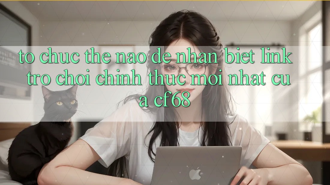 Tổ chức Thế Nào Để Nhận Biết Link Trò chơi Chính Thức Mới nhất Của cf68?
