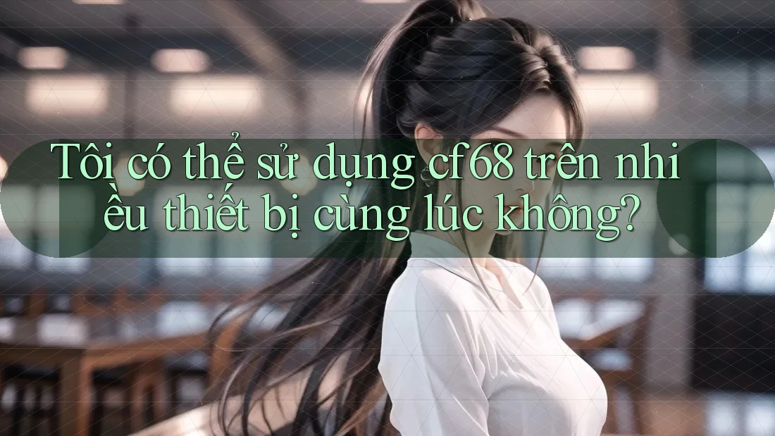 Tôi có thể sử dụng cf68 trên nhiều thiết bị cùng lúc không? Tôi có thể sử dụng cf68 trên nhiều thiết bị cùng lúc không?