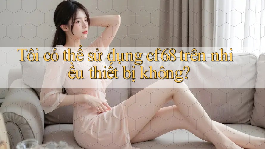 Tôi có thể sử dụng cf68 trên nhiều thiết bị không?