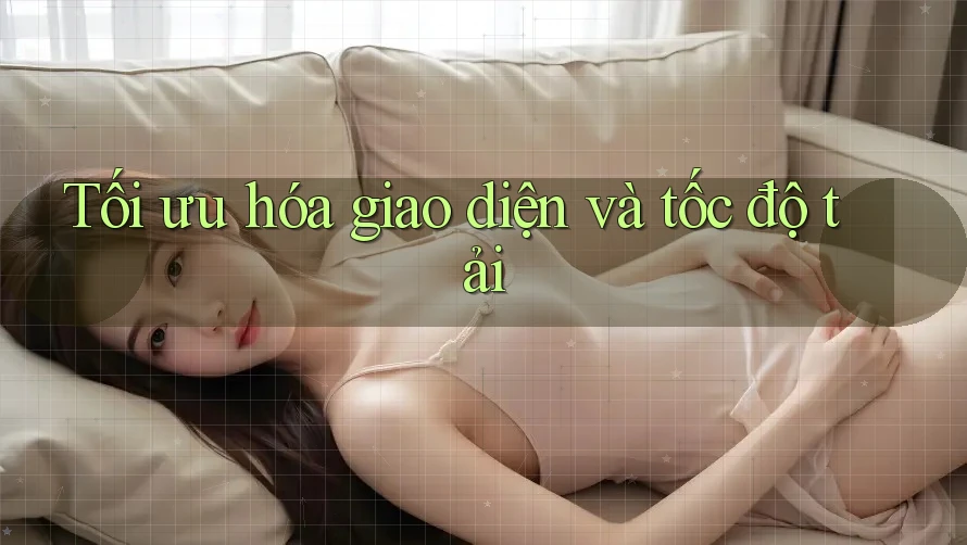 Tối ưu hóa giao diện và tốc độ tải