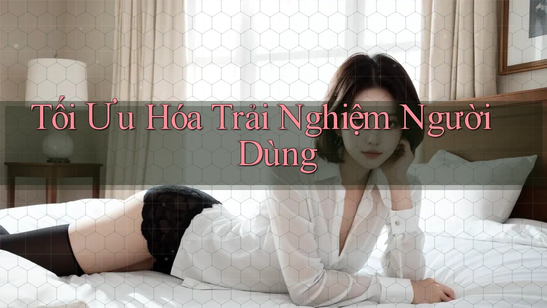 Tối Ưu Hóa Trải Nghiệm Người Dùng Tối Ưu Hóa Trải Nghiệm Người Dùng