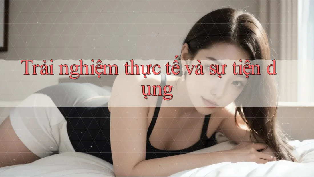Trải nghiệm thực tế và sự tiện dụng Trải nghiệm thực tế và sự tiện dụng