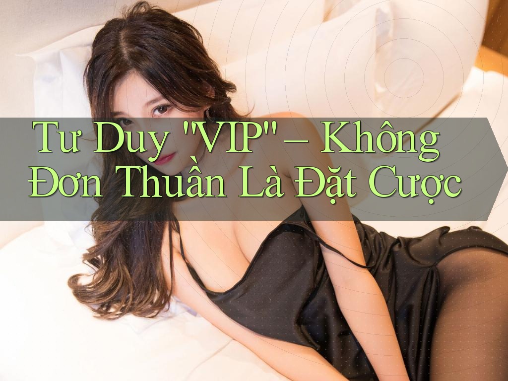 Tư Duy “VIP” – Không Đơn Thuần Là Đặt Cược
