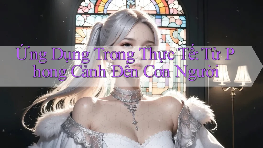 Ứng Dụng Trong Thực Tế: Từ Phong Cảnh Đến Con Người