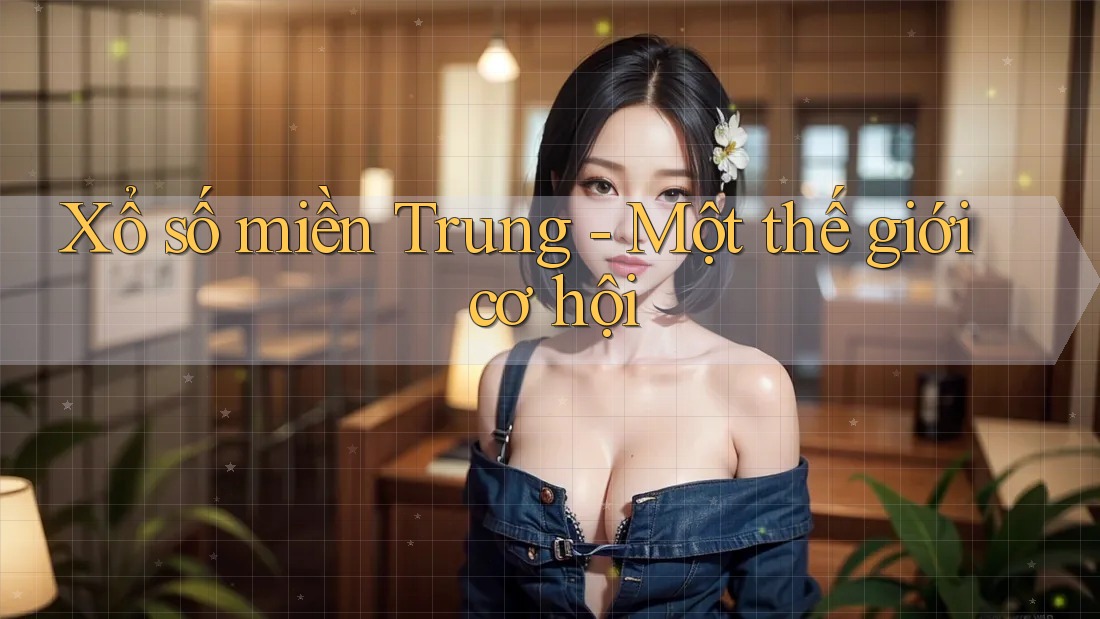 Xổ số miền Trung - Một thế giới cơ hội
